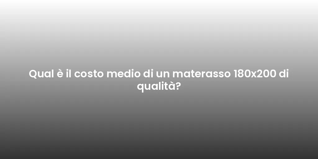 Qual è il costo medio di un materasso 180x200 di qualità?