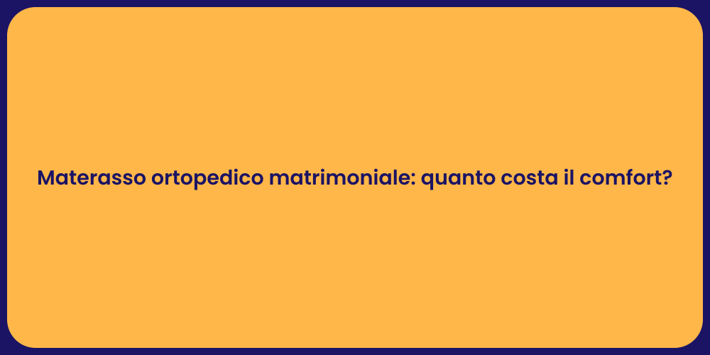 Materasso ortopedico matrimoniale: quanto costa il comfort?
