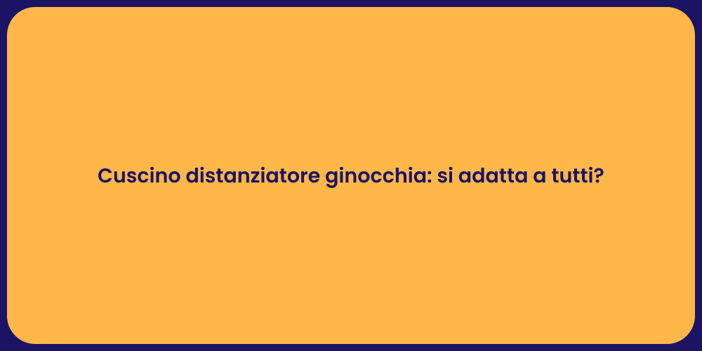 Cuscino distanziatore ginocchia: si adatta a tutti?