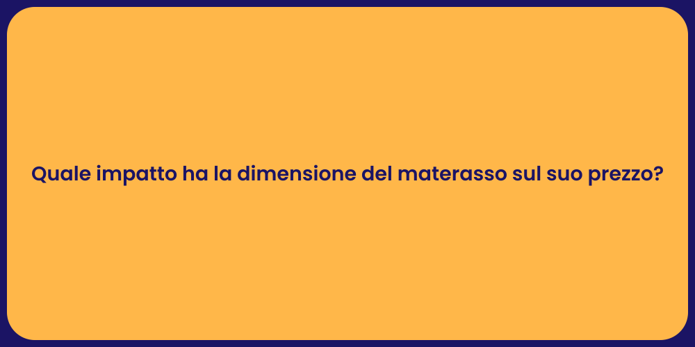 Quale impatto ha la dimensione del materasso sul suo prezzo?