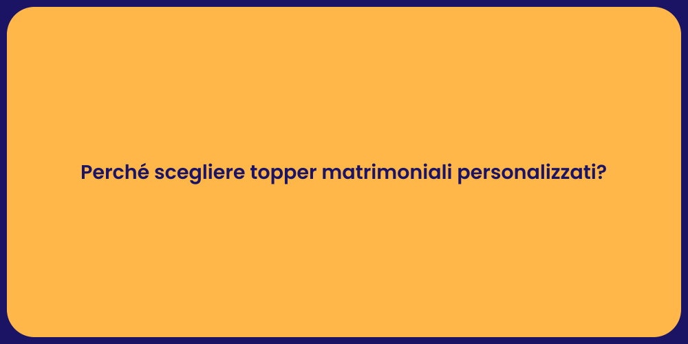 Perché scegliere topper matrimoniali personalizzati?