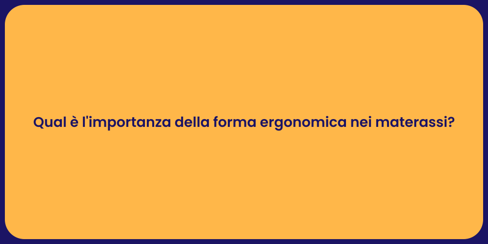 Qual è l'importanza della forma ergonomica nei materassi?