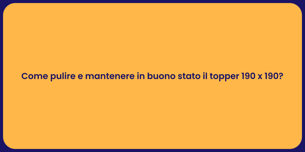 Come pulire e mantenere in buono stato il topper 190 x 190?