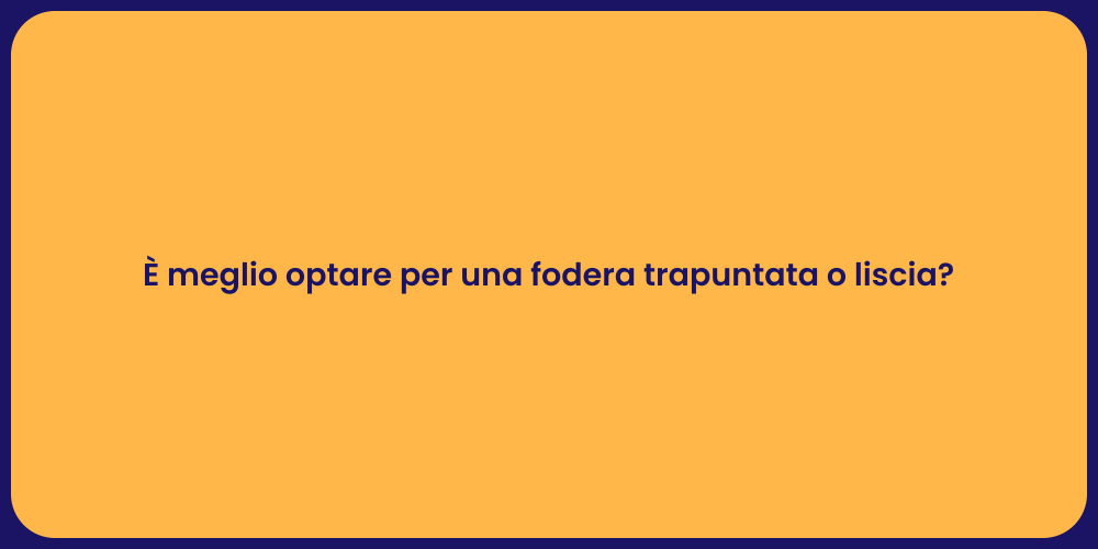 È meglio optare per una fodera trapuntata o liscia?