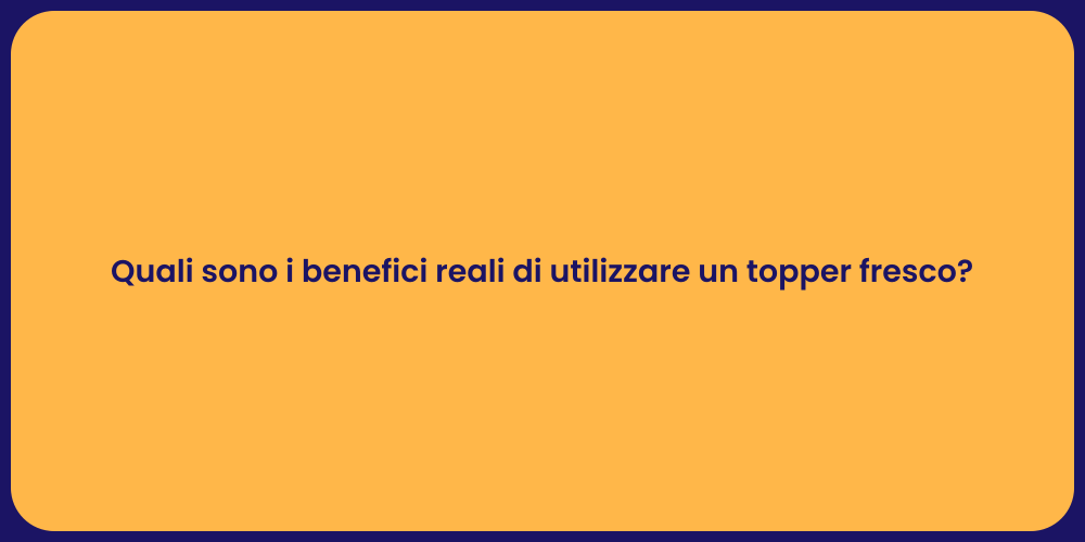 Quali sono i benefici reali di utilizzare un topper fresco?