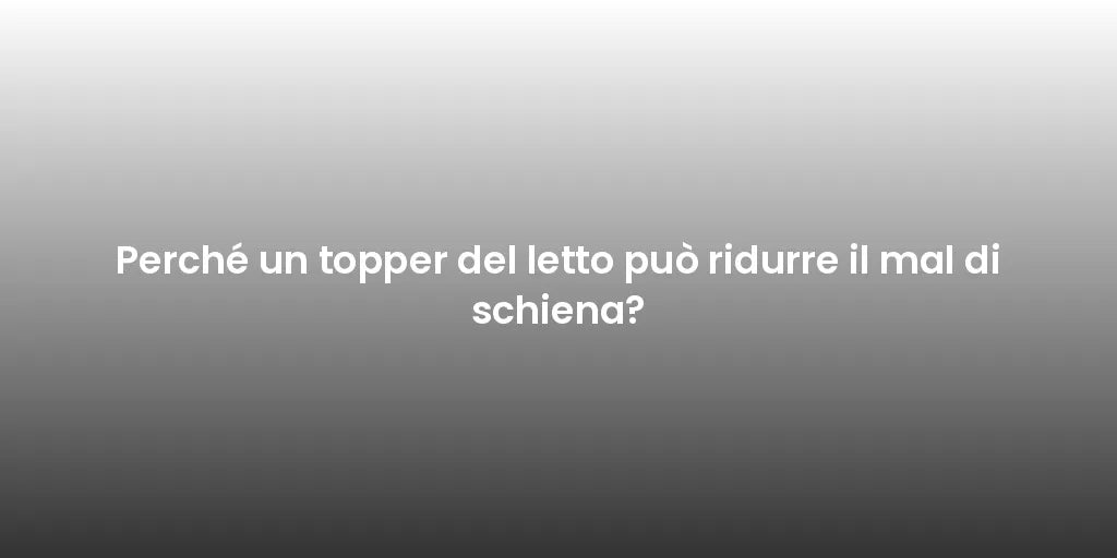 Perché un topper del letto può ridurre il mal di schiena?