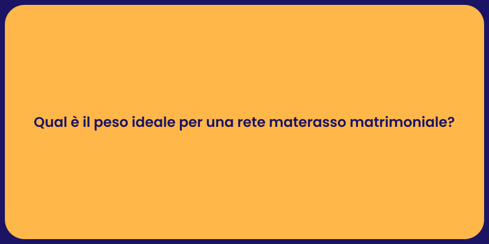 Qual è il peso ideale per una rete materasso matrimoniale?