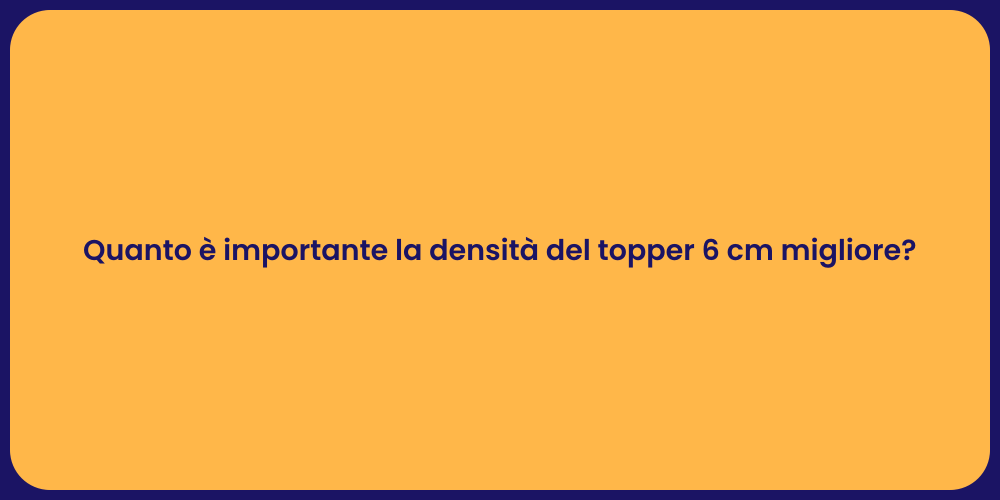 Quanto è importante la densità del topper 6 cm migliore?