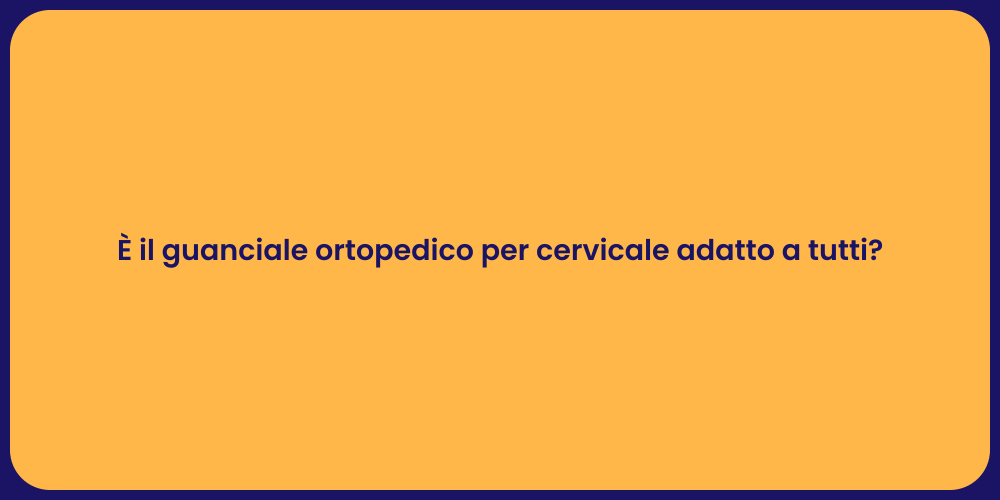 È il guanciale ortopedico per cervicale adatto a tutti?