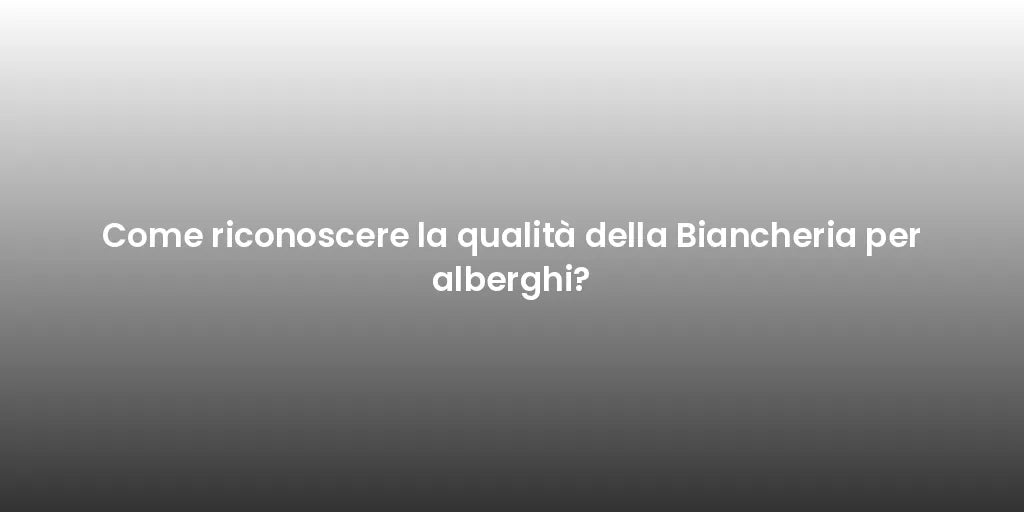 Come riconoscere la qualità della Biancheria per alberghi?