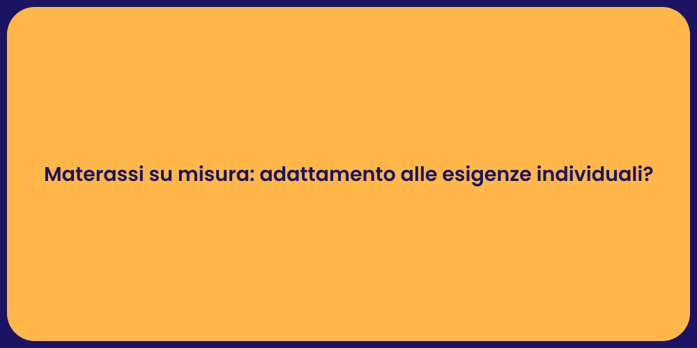 Materassi su misura: adattamento alle esigenze individuali?