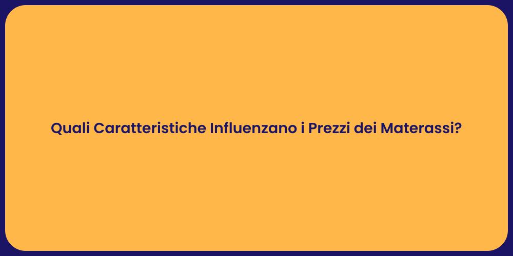 Quali Caratteristiche Influenzano i Prezzi dei Materassi?