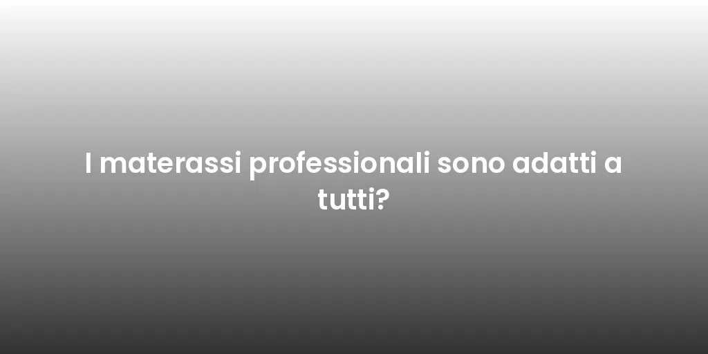 I materassi professionali sono adatti a tutti?