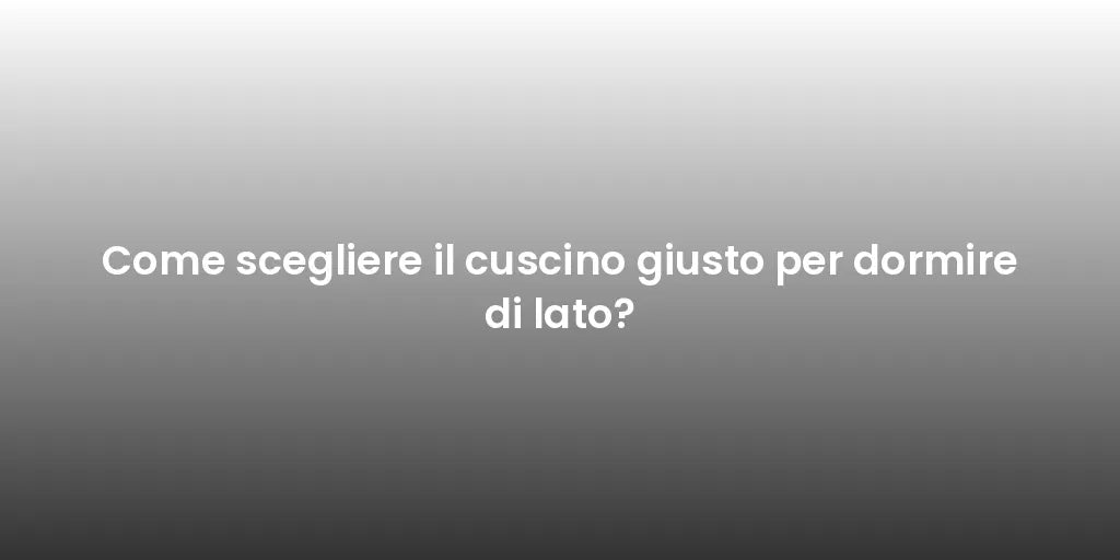 Come scegliere il cuscino giusto per dormire di lato?