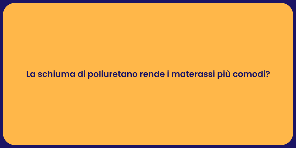 La schiuma di poliuretano rende i materassi più comodi?