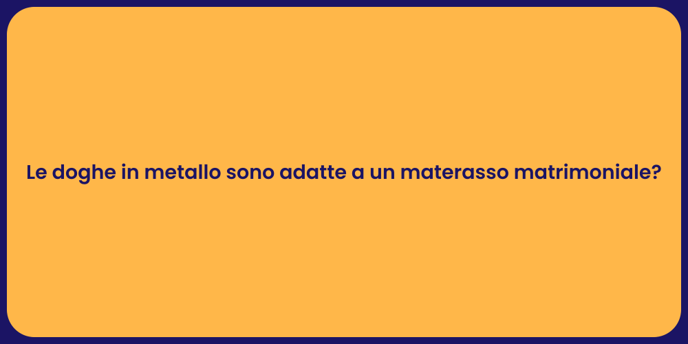 Le doghe in metallo sono adatte a un materasso matrimoniale?