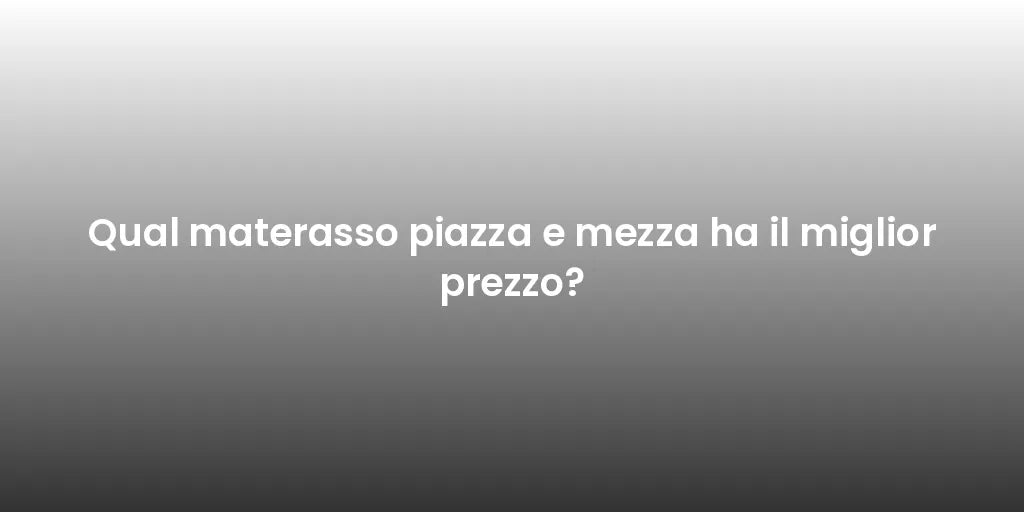 Qual materasso piazza e mezza ha il miglior prezzo?