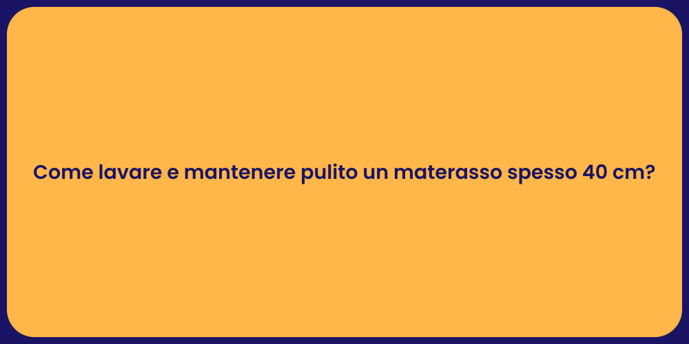 Come lavare e mantenere pulito un materasso spesso 40 cm?
