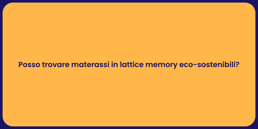 Posso trovare materassi in lattice memory eco-sostenibili?