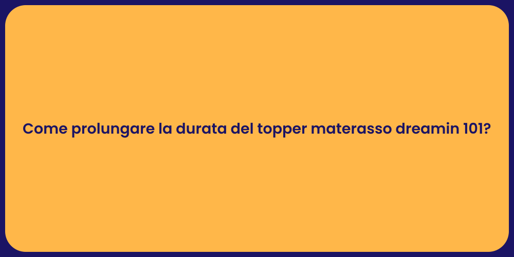 Come prolungare la durata del topper materasso dreamin 101?