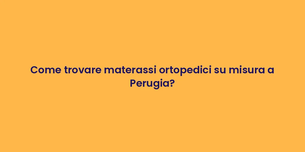 Come trovare materassi ortopedici su misura a Perugia?