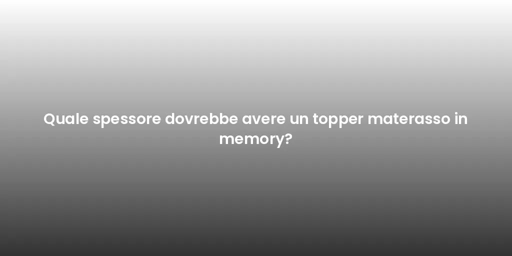 Quale spessore dovrebbe avere un topper materasso in memory?