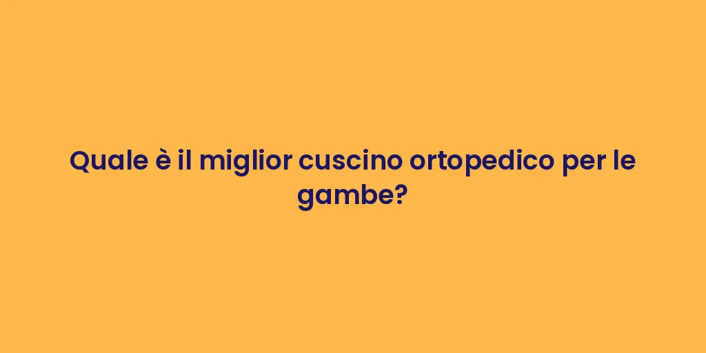 Quale è il miglior cuscino ortopedico per le gambe?