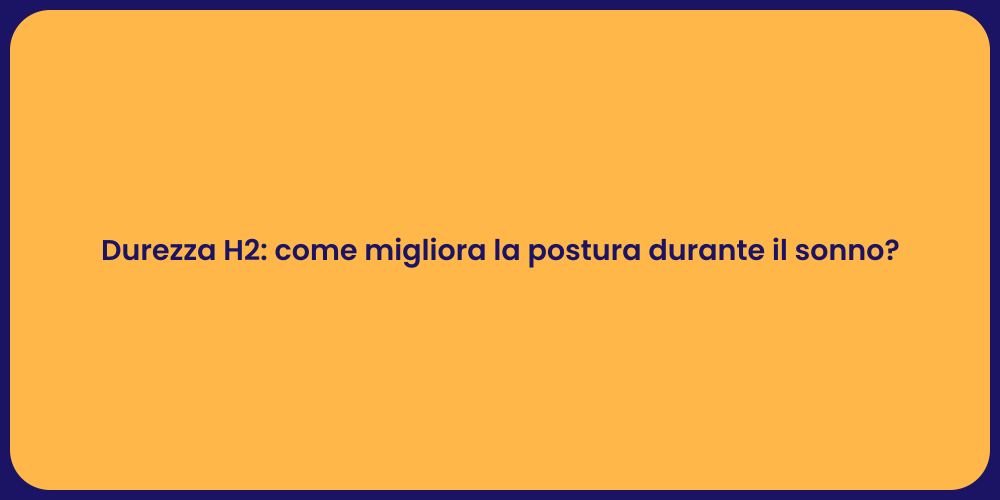 Durezza H2: come migliora la postura durante il sonno?