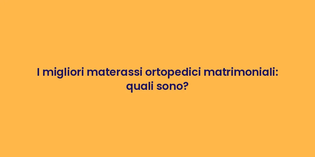 I migliori materassi ortopedici matrimoniali: quali sono?