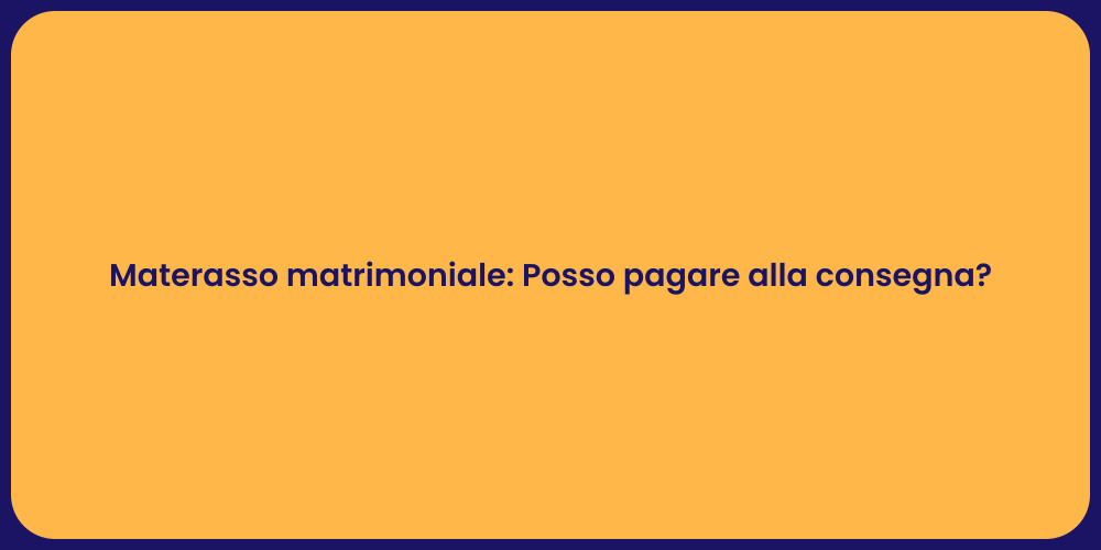 Materasso matrimoniale: Posso pagare alla consegna?