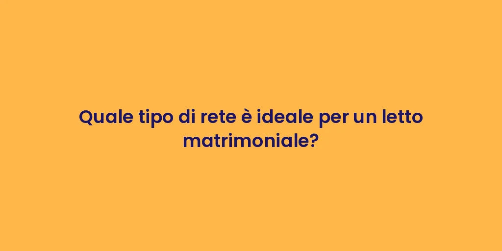 Quale tipo di rete è ideale per un letto matrimoniale?