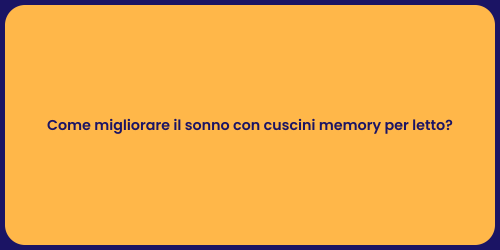 Come migliorare il sonno con cuscini memory per letto?