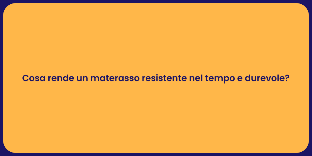 Cosa rende un materasso resistente nel tempo e durevole?