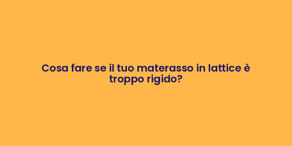 Cosa fare se il tuo materasso in lattice è troppo rigido?