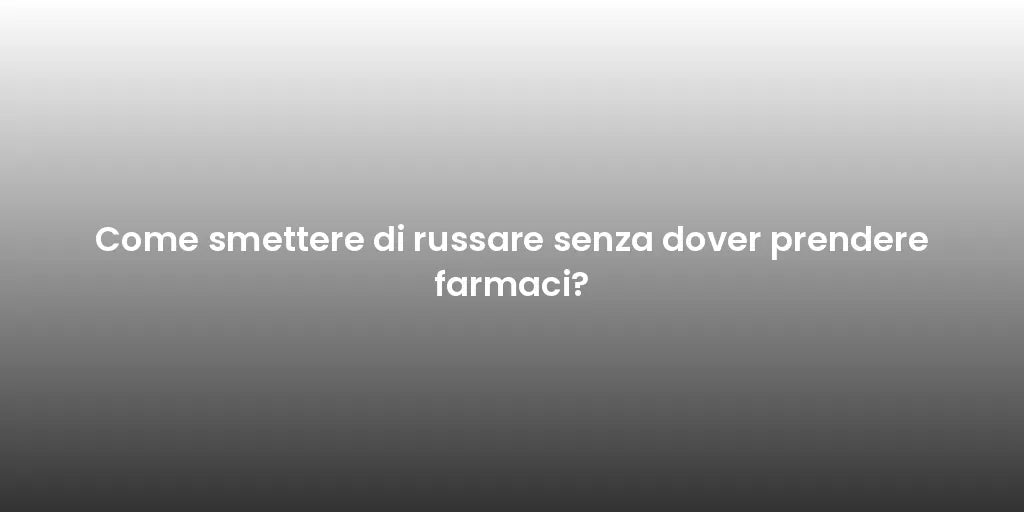 Come smettere di russare senza dover prendere farmaci?