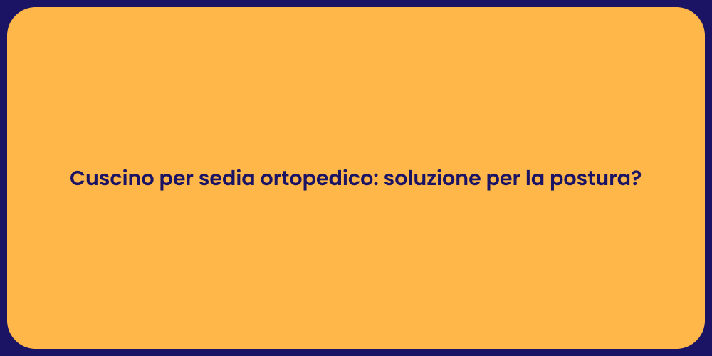 Cuscino per sedia ortopedico: soluzione per la postura?
