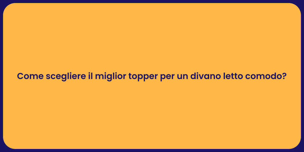 Come scegliere il miglior topper per un divano letto comodo?