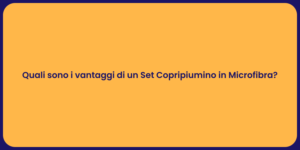 Quali sono i vantaggi di un Set Copripiumino in Microfibra?