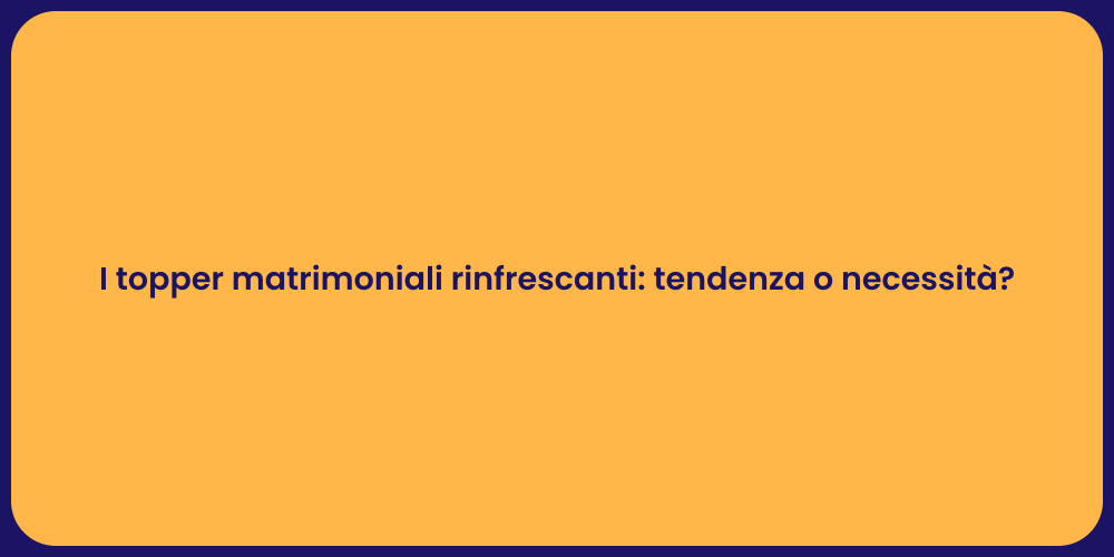 I topper matrimoniali rinfrescanti: tendenza o necessità?