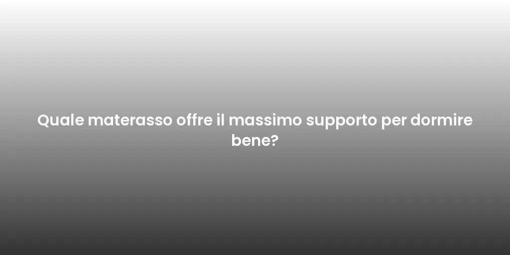 Quale materasso offre il massimo supporto per dormire bene?