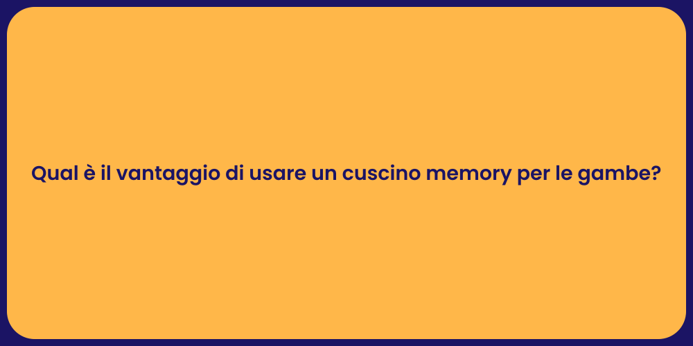 Qual è il vantaggio di usare un cuscino memory per le gambe?