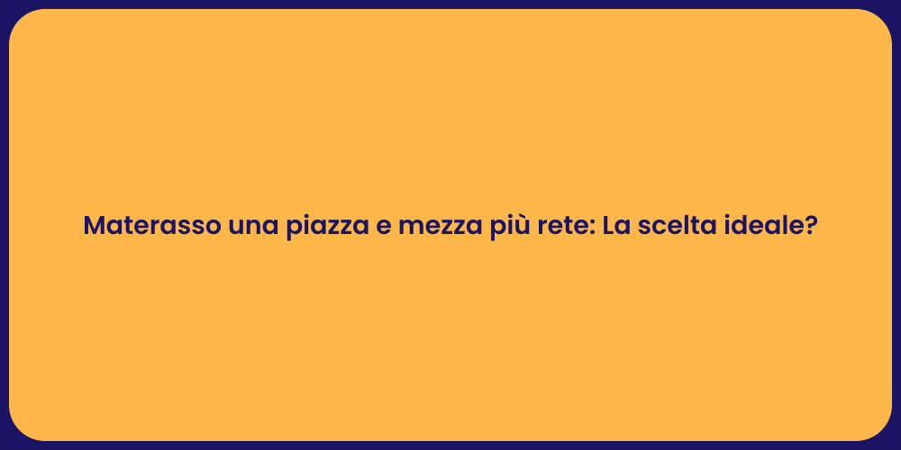 Materasso una piazza e mezza più rete: La scelta ideale?