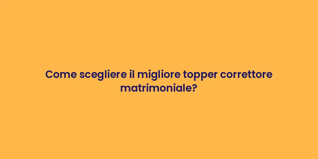 Come scegliere il migliore topper correttore matrimoniale?