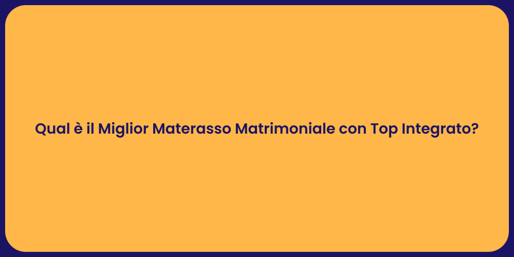 Qual è il Miglior Materasso Matrimoniale con Top Integrato?
