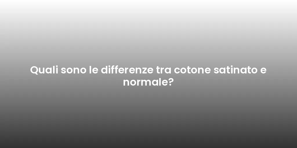 Quali sono le differenze tra cotone satinato e normale?