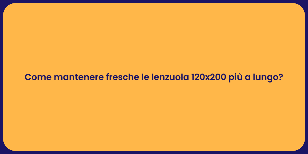 Come mantenere fresche le lenzuola 120x200 più a lungo?