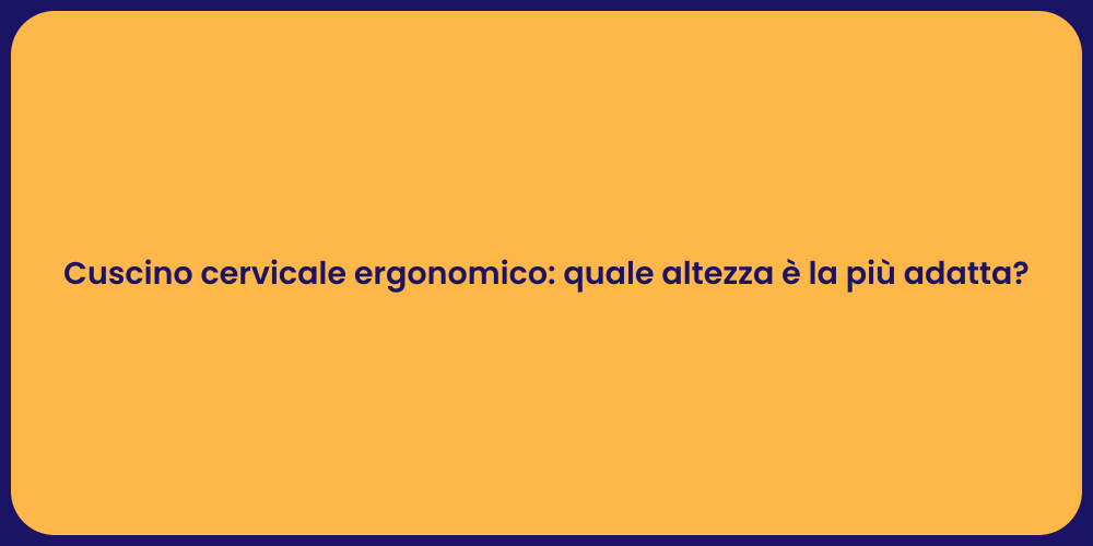Cuscino cervicale ergonomico: quale altezza è la più adatta?