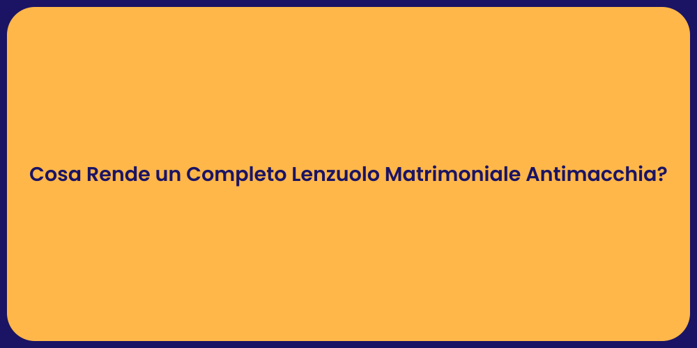 Cosa Rende un Completo Lenzuolo Matrimoniale Antimacchia?