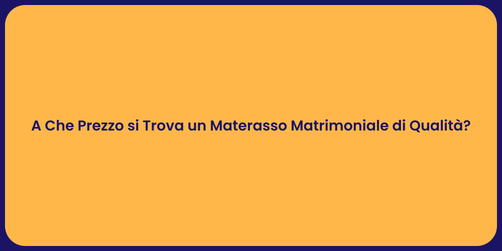 A Che Prezzo si Trova un Materasso Matrimoniale di Qualità?
