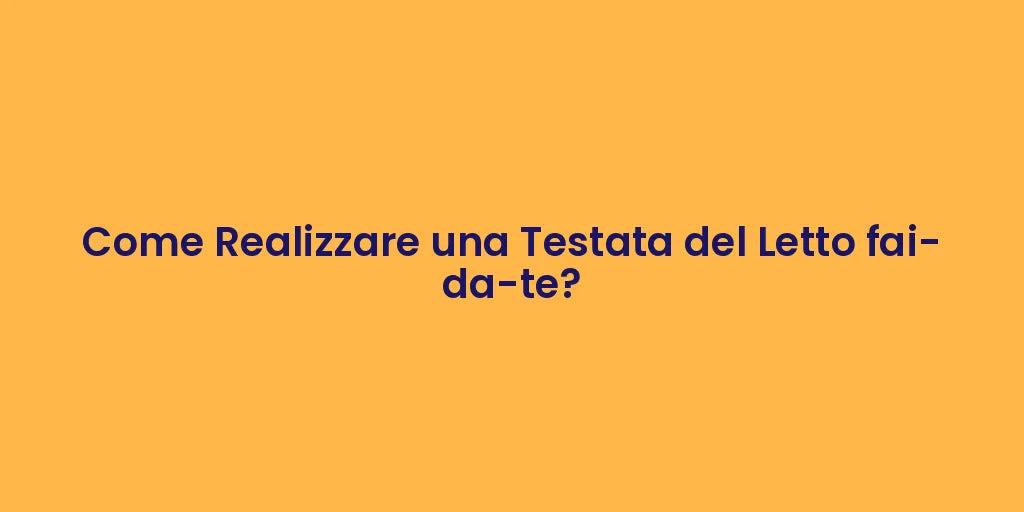 Come Realizzare una Testata del Letto fai-da-te?